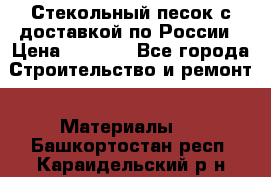  Стекольный песок с доставкой по России › Цена ­ 1 190 - Все города Строительство и ремонт » Материалы   . Башкортостан респ.,Караидельский р-н